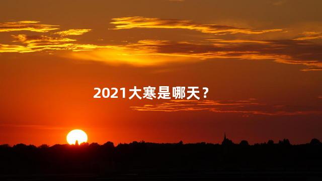 2021大寒是哪天？