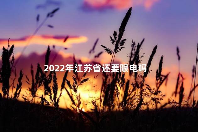 江苏限电停产最新政策消息 2022年江苏省还要限电吗