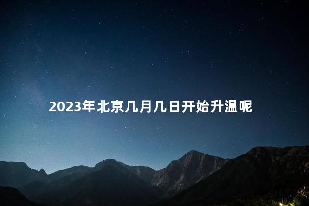 2023年北京几月几日开始升温呢 2023年北京让放烟花爆竹吗