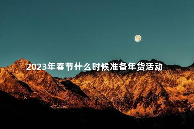 2023年春节什么时候准备年货活动 2023年春节是几月几号