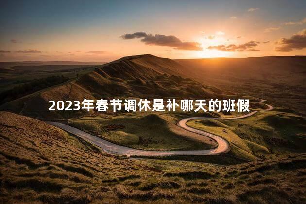 2023年春节调休是补哪天的班假 2023春节七天改为15天了吗