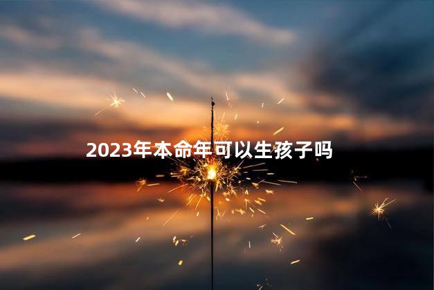 2023年本命年可以生孩子吗