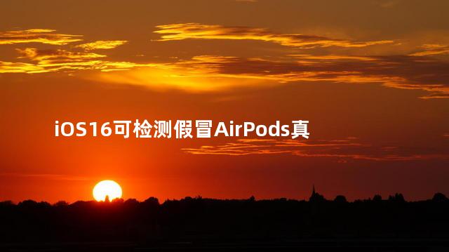 苹果airpods如何查真伪 iOS16可检测假冒AirPods真的假的