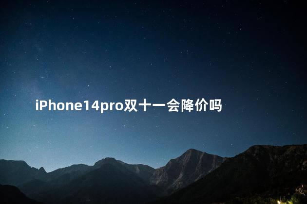 iphone14pro双十一能便宜多少 iPhone14pro双十一会降价吗