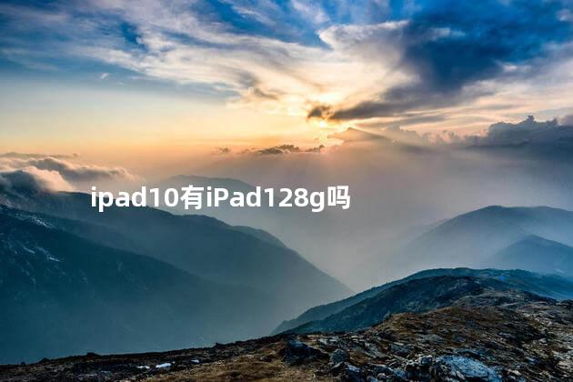 平板ipad128g够用吗 ipad10有iPad128g吗