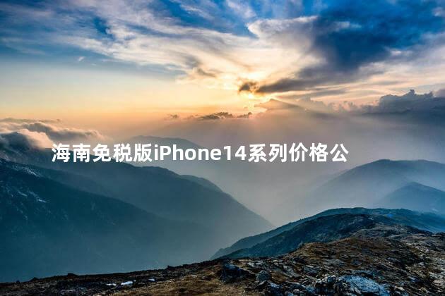 海南免税区iphone价格 海南免税版iPhone14系列价格公布了吗