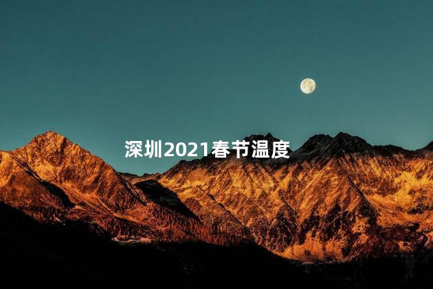 深圳2021春节温度 2021春节是在几月几日
